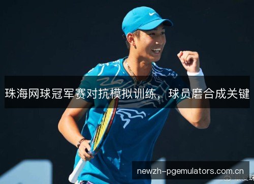 珠海网球冠军赛对抗模拟训练，球员磨合成关键